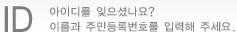 아이디를 잊으셨나요? 이름과 주민등록번호를 입력해 주세요